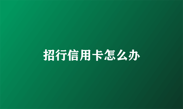 招行信用卡怎么办