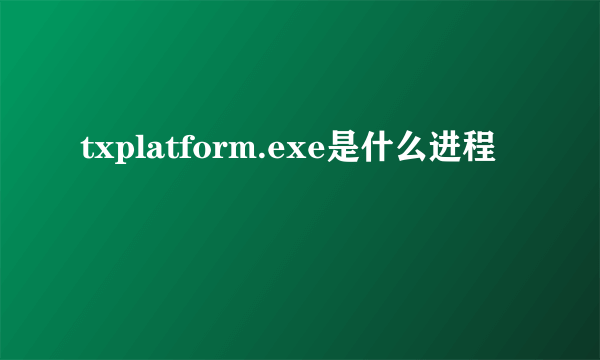 txplatform.exe是什么进程