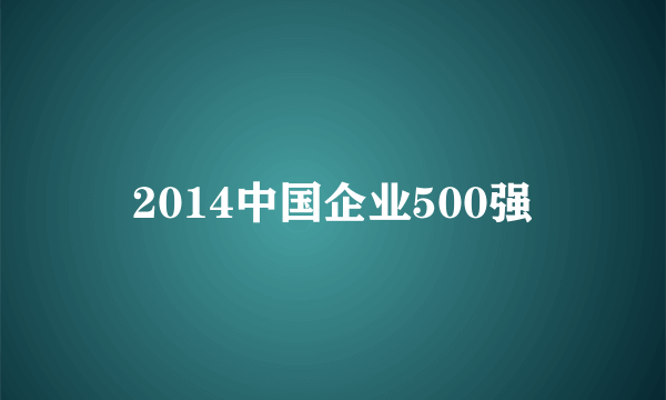 2014中国企业500强