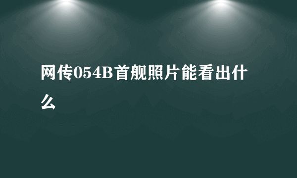 网传054B首舰照片能看出什么