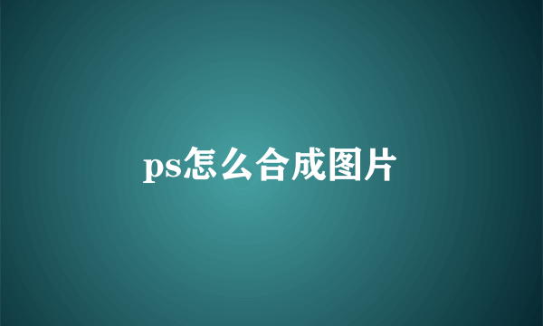 ps怎么合成图片