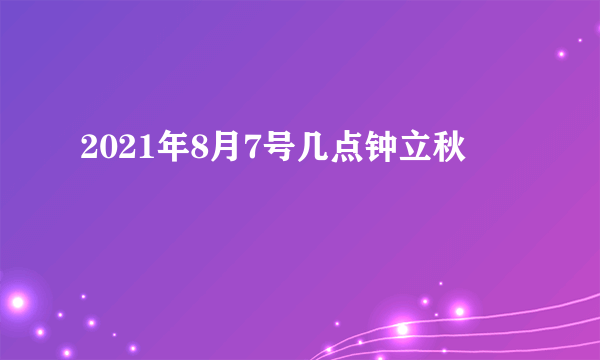 2021年8月7号几点钟立秋