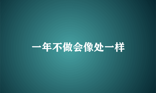 一年不做会像处一样