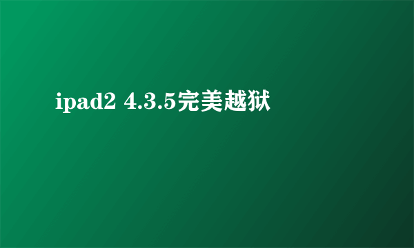 ipad2 4.3.5完美越狱