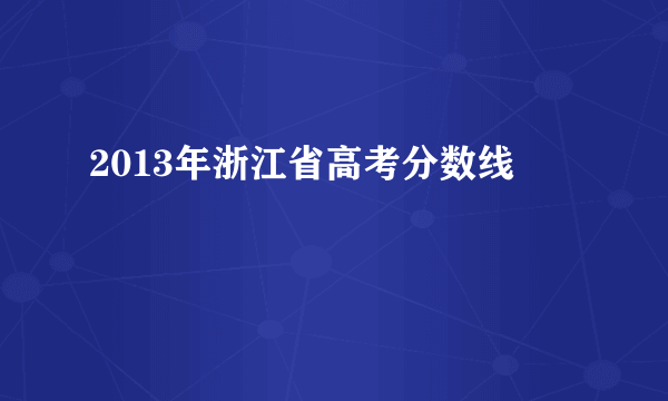 2013年浙江省高考分数线