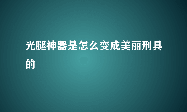 光腿神器是怎么变成美丽刑具的