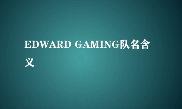 EDWARD GAMING队名含义