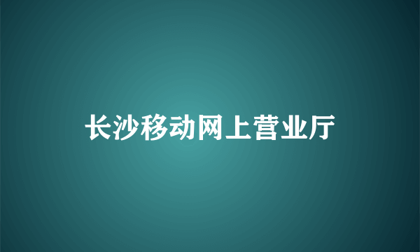 长沙移动网上营业厅