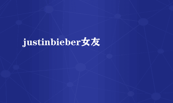 justinbieber女友