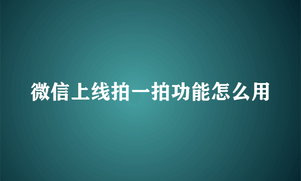 微信上线拍一拍功能怎么用