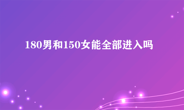 180男和150女能全部进入吗