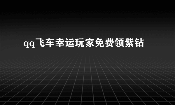 qq飞车幸运玩家免费领紫钻