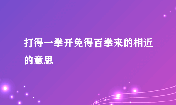 打得一拳开免得百拳来的相近的意思