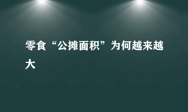 零食“公摊面积”为何越来越大