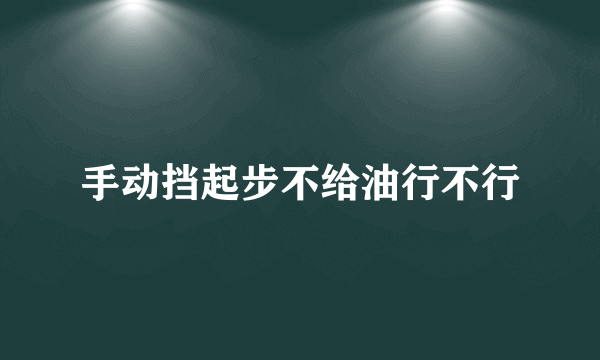 手动挡起步不给油行不行