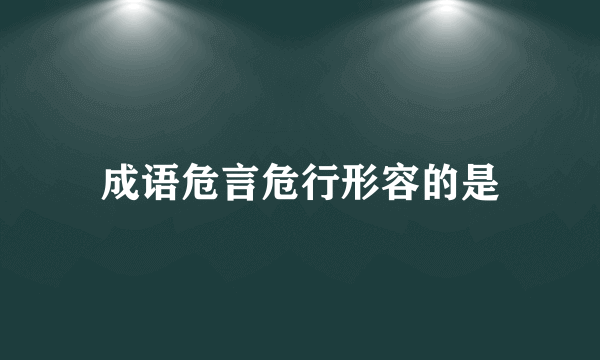 成语危言危行形容的是