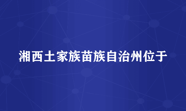 湘西土家族苗族自治州位于