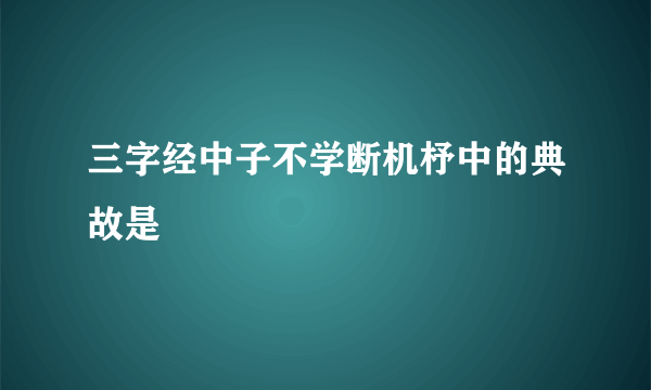 三字经中子不学断机杼中的典故是