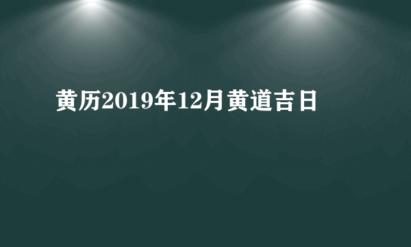 黄历2019年12月黄道吉日