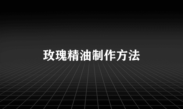 玫瑰精油制作方法