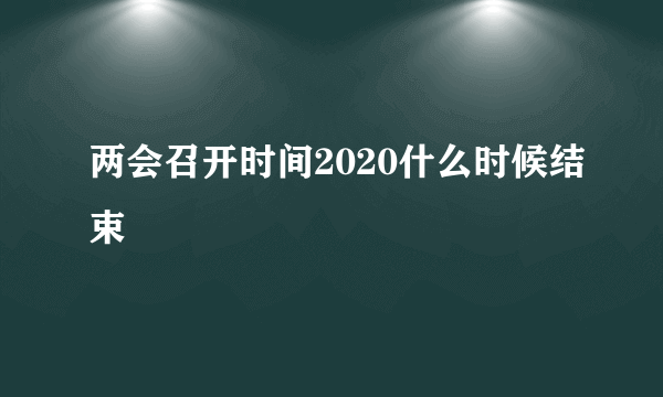 两会召开时间2020什么时候结束