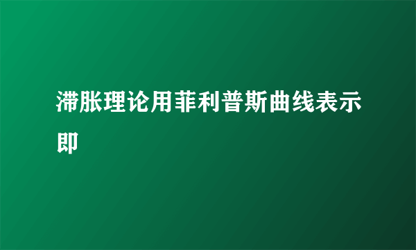 滞胀理论用菲利普斯曲线表示即