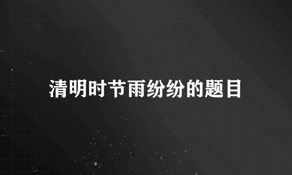 清明时节雨纷纷的题目