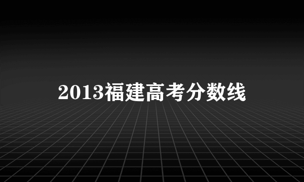 2013福建高考分数线