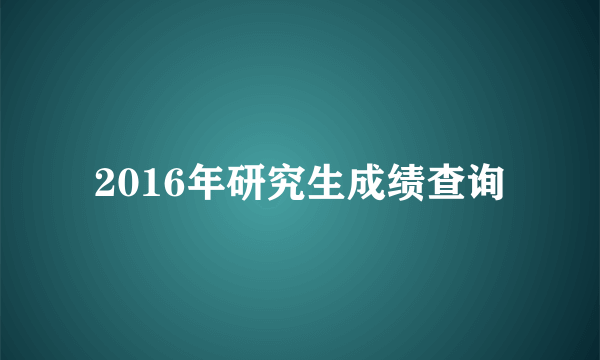 2016年研究生成绩查询