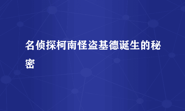 名侦探柯南怪盗基德诞生的秘密