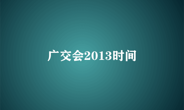 广交会2013时间