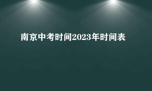 南京中考时间2023年时间表