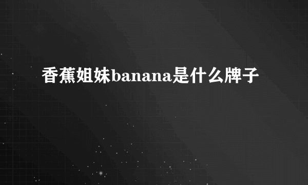 香蕉姐妹banana是什么牌子