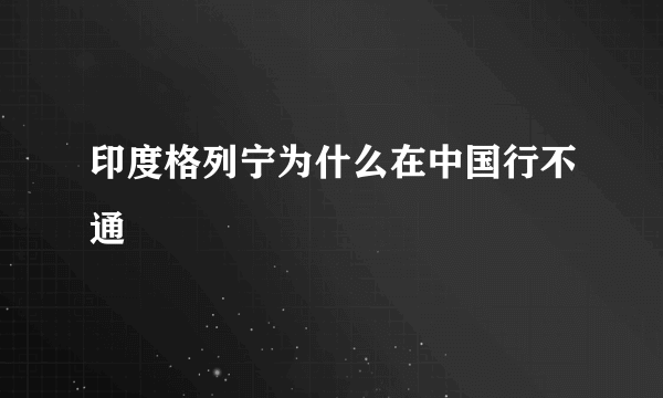 印度格列宁为什么在中国行不通