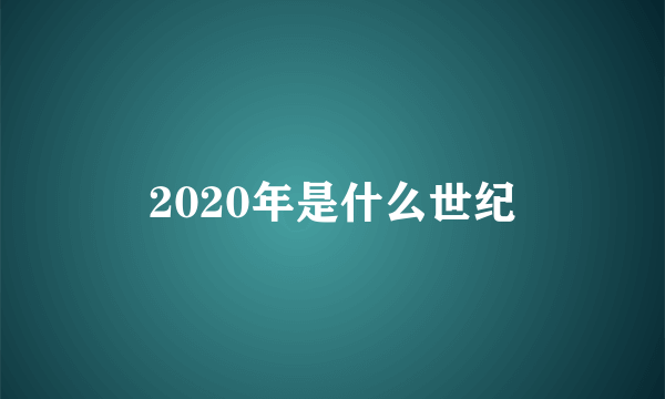 2020年是什么世纪