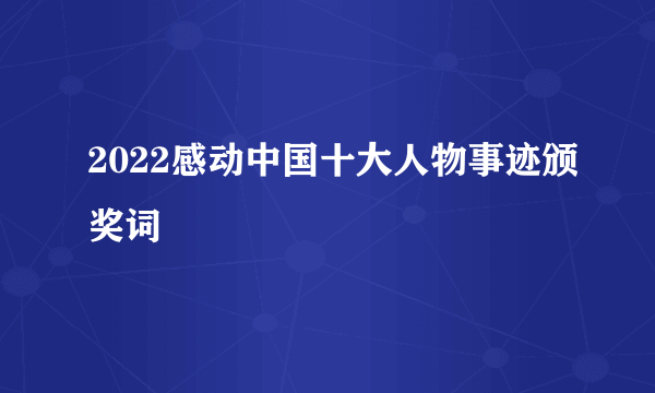 2022感动中国十大人物事迹颁奖词