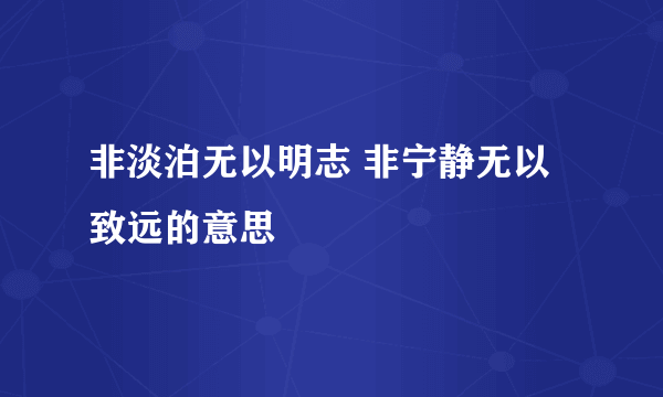 非淡泊无以明志 非宁静无以致远的意思