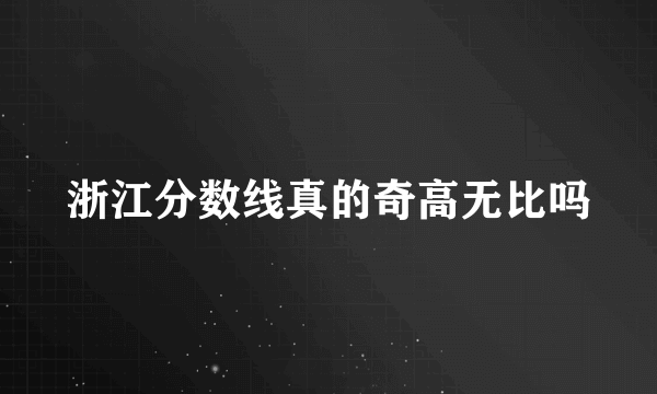 浙江分数线真的奇高无比吗