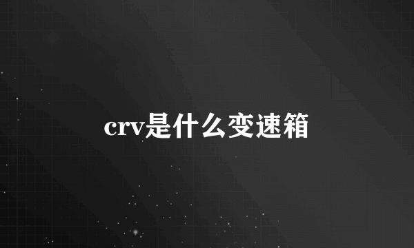 crv是什么变速箱