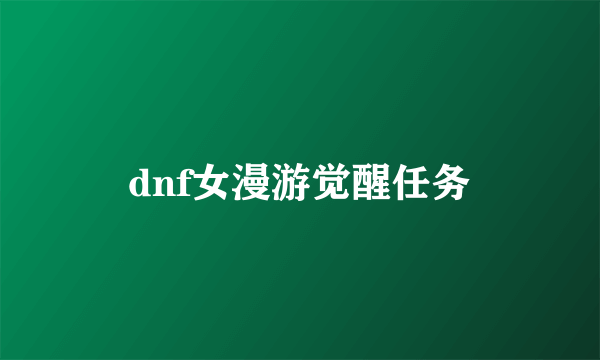 dnf女漫游觉醒任务