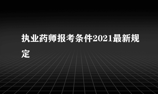 执业药师报考条件2021最新规定