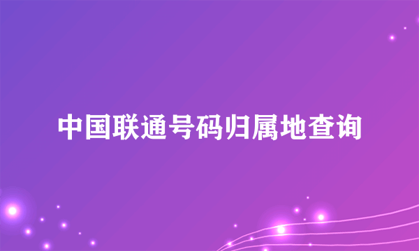 中国联通号码归属地查询