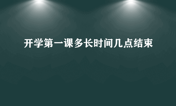 开学第一课多长时间几点结束