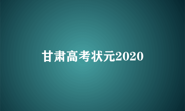 甘肃高考状元2020