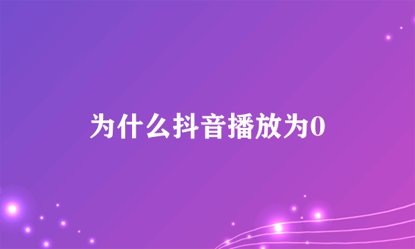 为什么抖音播放为0