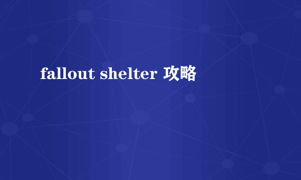 fallout shelter 攻略