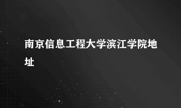 南京信息工程大学滨江学院地址