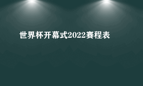 世界杯开幕式2022赛程表