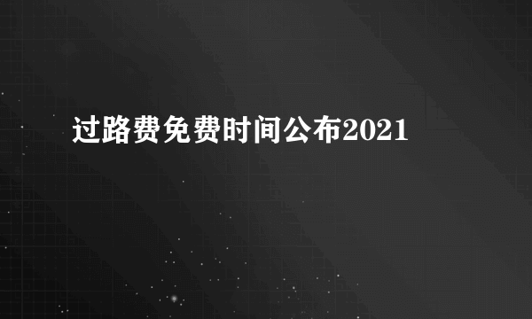 过路费免费时间公布2021