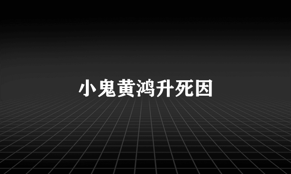 小鬼黄鸿升死因